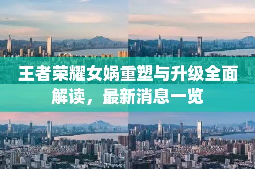 王者榮耀女媧重塑與升級全面解讀，最新消息一覽