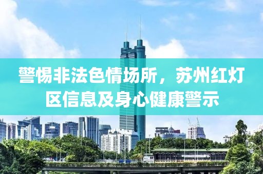 警惕非法色情場所，蘇州紅燈區(qū)信息及身心健康警示