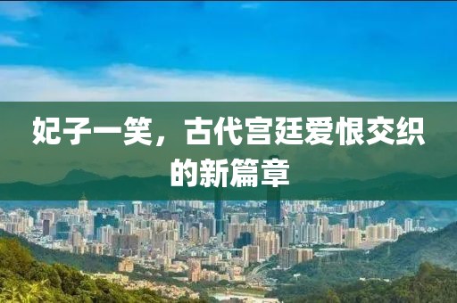 妃子一笑，古代宮廷愛恨交織的新篇章
