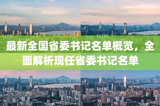 最新全國省委書記名單概覽，全面解析現(xiàn)任省委書記名單