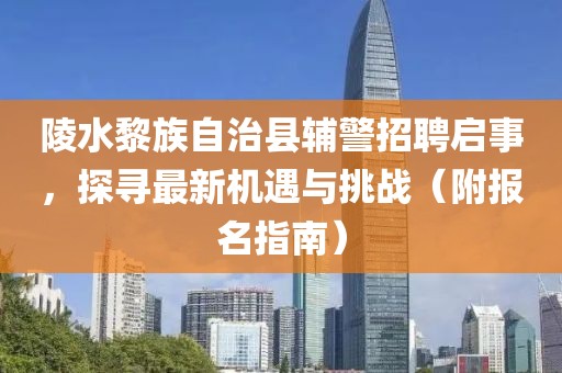 陵水黎族自治縣輔警招聘啟事，探尋最新機(jī)遇與挑戰(zhàn)（附報(bào)名指南）