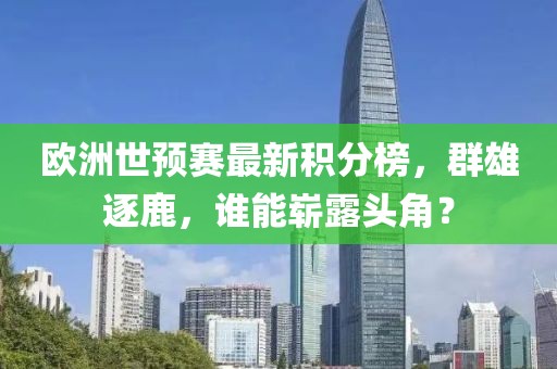 歐洲世預賽最新積分榜，群雄逐鹿，誰能嶄露頭角？
