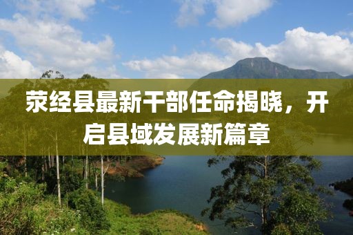 滎經(jīng)縣最新干部任命揭曉，開啟縣域發(fā)展新篇章
