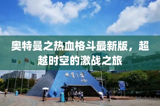 奧特曼之熱血格斗最新版，超越時空的激戰(zhàn)之旅