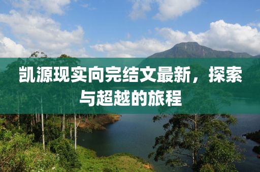 凱源現(xiàn)實向完結文最新，探索與超越的旅程