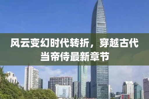 風云變幻時代轉(zhuǎn)折，穿越古代當?shù)凼套钚抡鹿?jié)