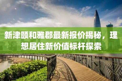 新津頤和雅郡最新報價揭秘，理想居住新價值標桿探索