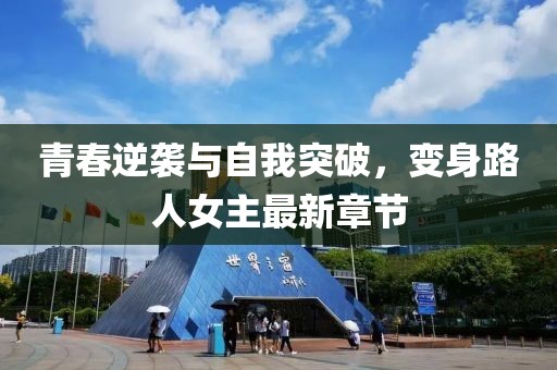 青春逆襲與自我突破，變身路人女主最新章節(jié)