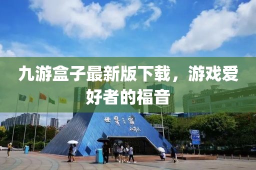 九游盒子最新版下載，游戲愛好者的福音