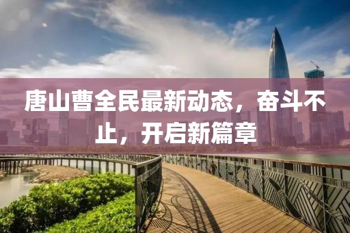 唐山曹全民最新動(dòng)態(tài)，奮斗不止，開啟新篇章