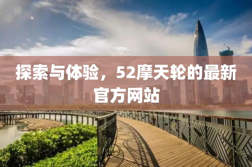 探索與體驗，52摩天輪的最新官方網站