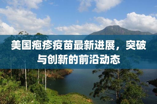 美國皰疹疫苗最新進(jìn)展，突破與創(chuàng)新的前沿動態(tài)