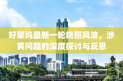 好萊塢最新一輪艷照風(fēng)波，涉黃問題的深度探討與反思