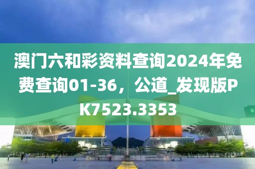 澳門六和彩資料查詢2024年免費(fèi)查詢01-36，公道_發(fā)現(xiàn)版PK7523.3353