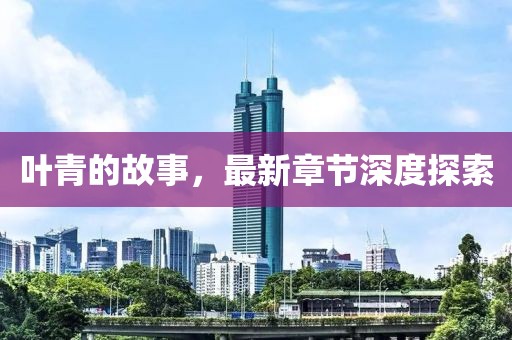 葉青的故事，最新章節(jié)深度探索