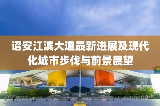 詔安江濱大道最新進展及現(xiàn)代化城市步伐與前景展望