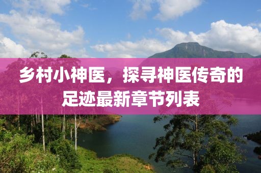 鄉(xiāng)村小神醫(yī)，探尋神醫(yī)傳奇的足跡最新章節(jié)列表