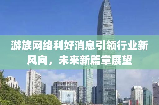 游族網(wǎng)絡利好消息引領行業(yè)新風向，未來新篇章展望