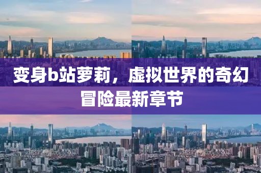 變身b站蘿莉，虛擬世界的奇幻冒險最新章節(jié)