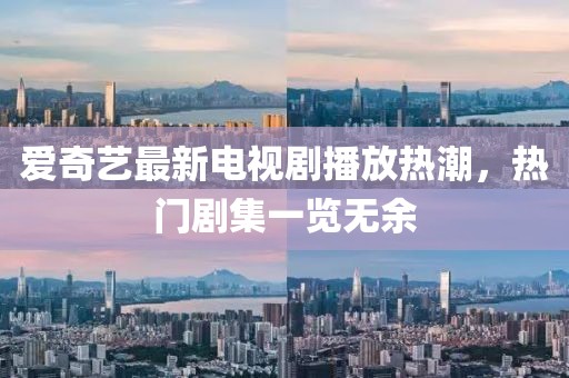 愛奇藝最新電視劇播放熱潮，熱門劇集一覽無余