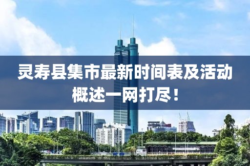 靈壽縣集市最新時(shí)間表及活動(dòng)概述一網(wǎng)打盡！