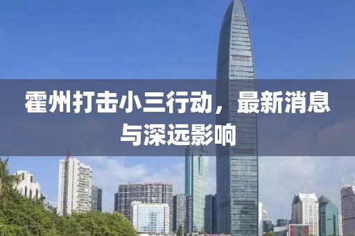 霍州打擊小三行動(dòng)，最新消息與深遠(yuǎn)影響