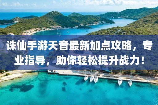 誅仙手游天音最新加點攻略，專業(yè)指導(dǎo)，助你輕松提升戰(zhàn)力！