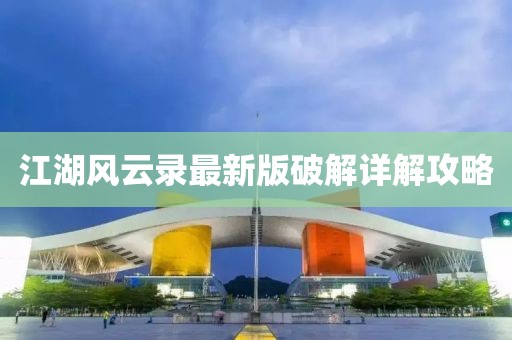江湖風云錄最新版破解詳解攻略