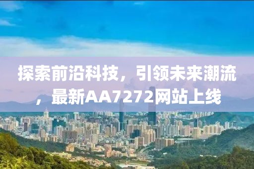 探索前沿科技，引領(lǐng)未來潮流，最新AA7272網(wǎng)站上線