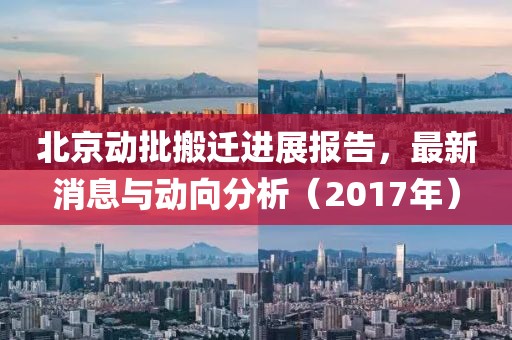 北京動批搬遷進展報告，最新消息與動向分析（2017年）