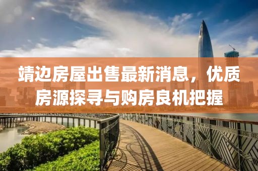靖邊房屋出售最新消息，優(yōu)質(zhì)房源探尋與購房良機(jī)把握