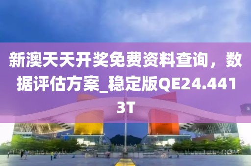 新澳天天開(kāi)獎(jiǎng)免費(fèi)資料查詢(xún)，數(shù)據(jù)評(píng)估方案_穩(wěn)定版QE24.4413T