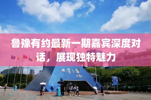 魯豫有約最新一期嘉賓深度對話，展現(xiàn)獨特魅力