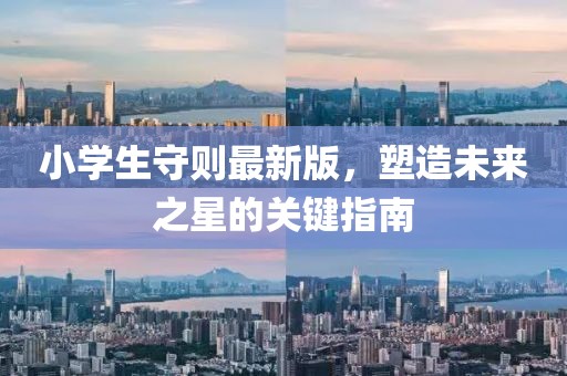 小學(xué)生守則最新版，塑造未來之星的關(guān)鍵指南