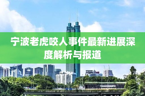 寧波老虎咬人事件最新進(jìn)展深度解析與報(bào)道