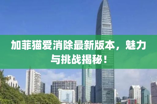 加菲貓愛消除最新版本，魅力與挑戰(zhàn)揭秘！