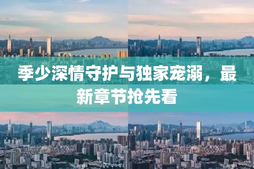 季少深情守護(hù)與獨(dú)家寵溺，最新章節(jié)搶先看