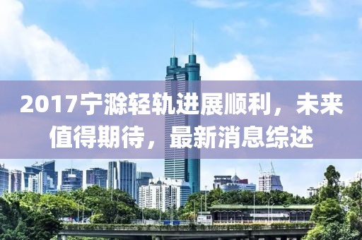 2017寧滁輕軌進(jìn)展順利，未來值得期待，最新消息綜述