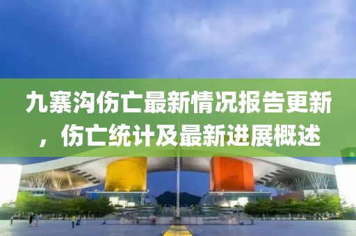 九寨溝傷亡最新情況報告更新，傷亡統(tǒng)計及最新進展概述