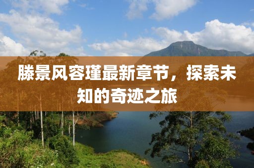 滕景風(fēng)容瑾最新章節(jié)，探索未知的奇跡之旅