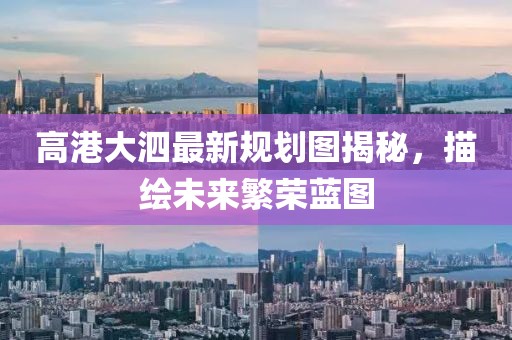 高港大泗最新規(guī)劃圖揭秘，描繪未來(lái)繁榮藍(lán)圖