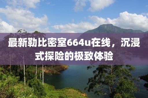 最新勒比密室664u在線，沉浸式探險(xiǎn)的極致體驗(yàn)