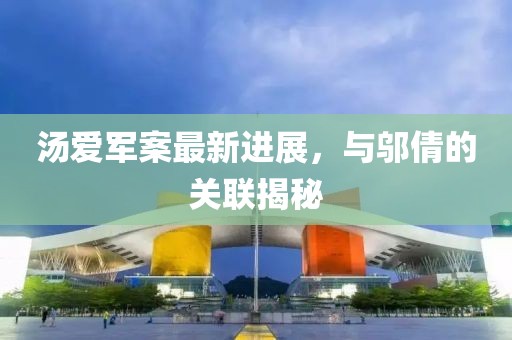 湯愛軍案最新進展，與鄔倩的關(guān)聯(lián)揭秘