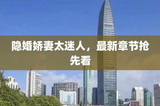 隱婚嬌妻太迷人，最新章節(jié)搶先看