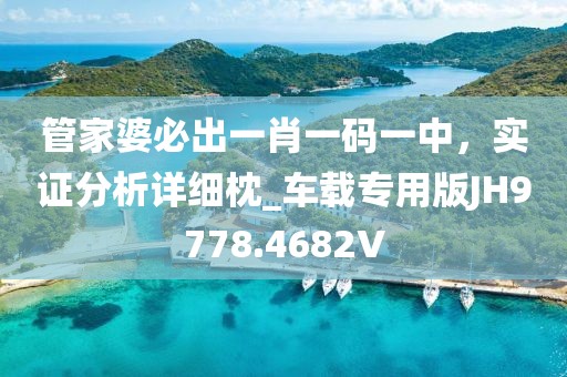 管家婆必出一肖一碼一中，實(shí)證分析詳細(xì)枕_車載專用版JH9778.4682V