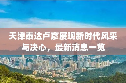 天津泰達(dá)盧彥展現(xiàn)新時(shí)代風(fēng)采與決心，最新消息一覽