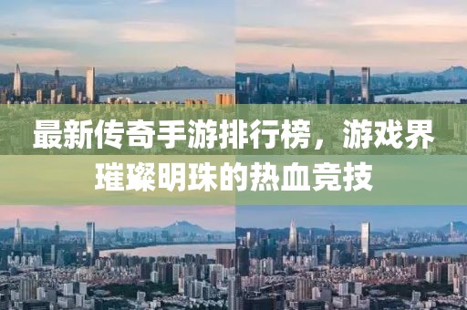 最新傳奇手游排行榜，游戲界璀璨明珠的熱血競技