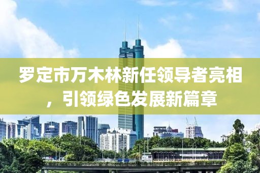 羅定市萬(wàn)木林新任領(lǐng)導(dǎo)者亮相，引領(lǐng)綠色發(fā)展新篇章