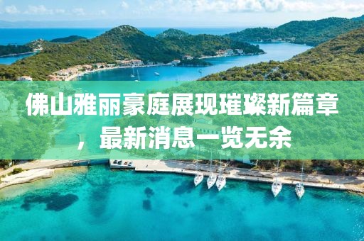 佛山雅麗豪庭展現(xiàn)璀璨新篇章，最新消息一覽無(wú)余