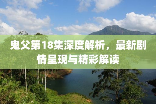 鬼父第18集深度解析，最新劇情呈現(xiàn)與精彩解讀